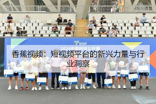 香蕉视频：短视频平台的新兴力量与行业洞察
